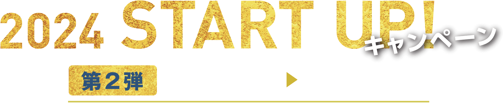 2024 START UP! キャンペーン 第二弾:1/9[火]～1/31[水]